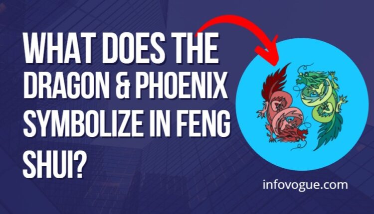 Dragon and Phoenix Symbolize in Feng Shui