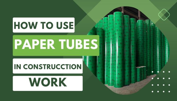 how to use paper tubes in construction work