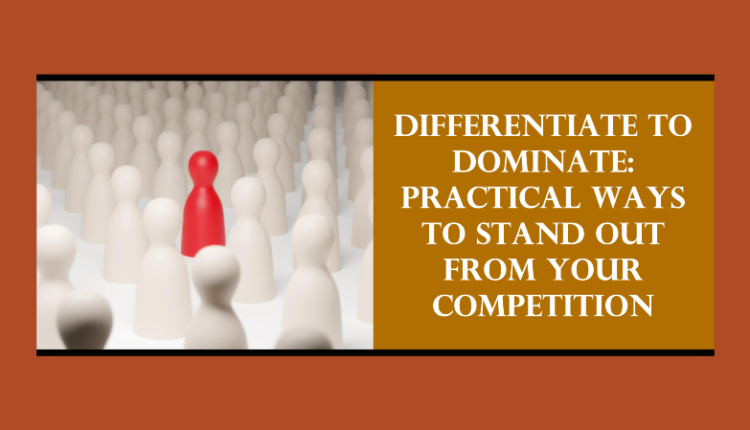 Differentiate to Dominate Practical Ways to Stand Out from Your Competition