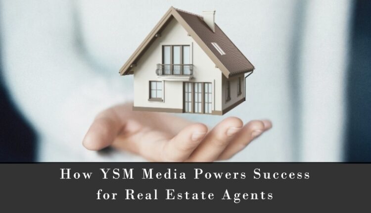 How YSM Media Powers Success for Real Estate Agents