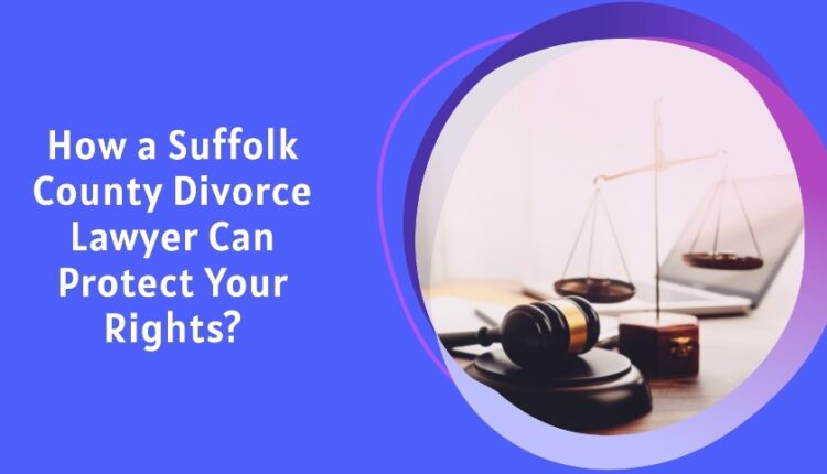 How a Suffolk County Divorce Lawyer Can Protect Your Rights