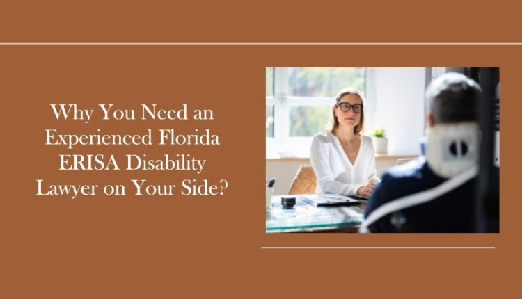 Why You Need an Experienced Florida ERISA Disability Lawyer on Your Side