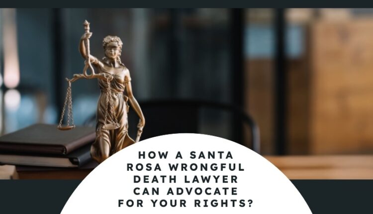 How a Santa Rosa Wrongful Death Lawyer Can Advocate for Your Rights