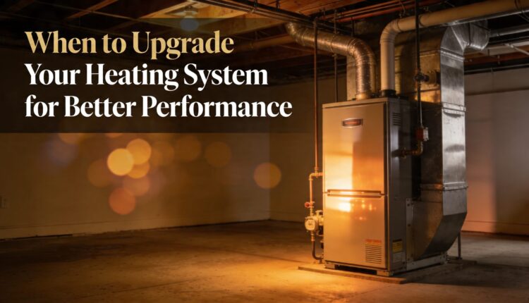 When to Upgrade Your Heating System for Better Performance